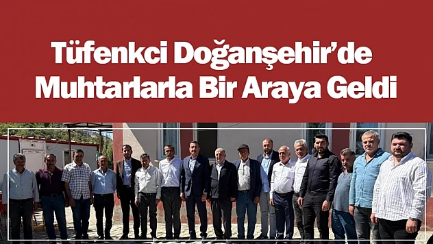 Tüfenkci Doğanşehir'de Muhtarlarla Bir Araya Geldi