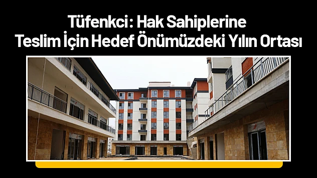 Tüfenkci: Hak Sahiplerine Teslim İçin Hedef Önümüzdeki Yılın Ortası