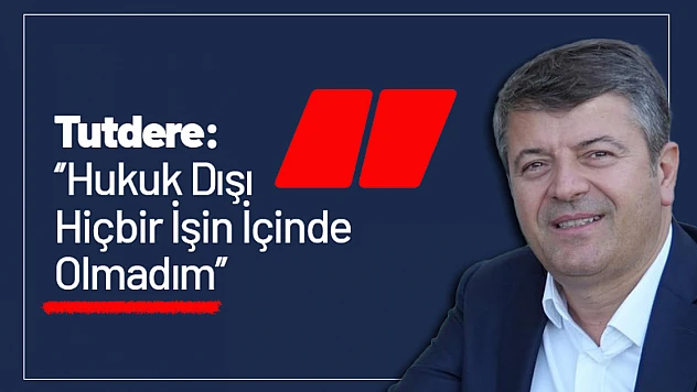 Tutdere: 'Hukuk Dışı Hiçbir İşin İçinde Olmadım'