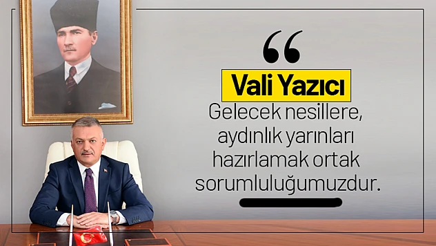 Vali Yazıcı 'Gelecek nesillere, aydınlık yarınları hazırlamak ortak sorumluluğumuzdur'