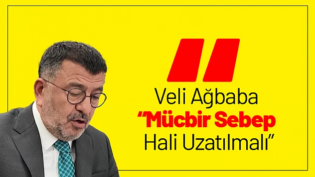 Veli Ağbaba: 'Mücbir Sebep Hali Uzatılmalı'