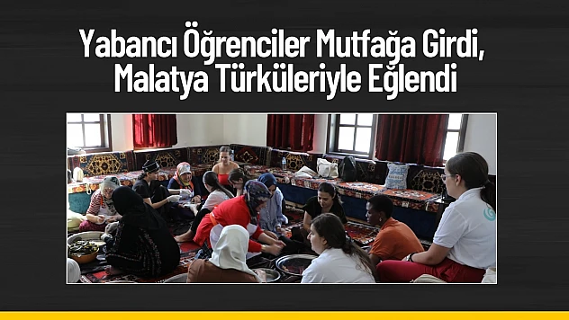 Yabancı Öğrenciler Mutfağa Girdi, Malatya Türküleriyle Eğlendi