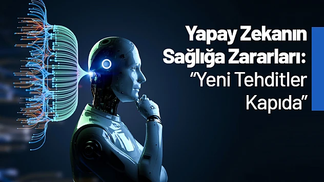 Yapay Zekanın Sağlığa Zararları: Yeni Tehditler Kapıda