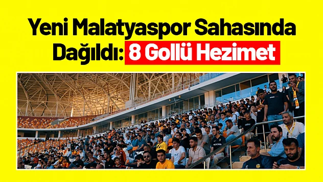 Yeni Malatyaspor Sahasında Dağıldı: 8 Gollü Hezimet