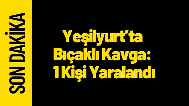 Yeşilyurt'ta Bıçaklı Kavga: 1 Kişi Yaralandı