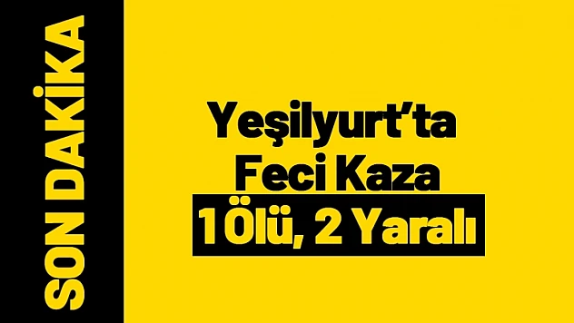 Yeşilyurt'ta Feci Kaza: 1 Ölü, 2 Yaralı