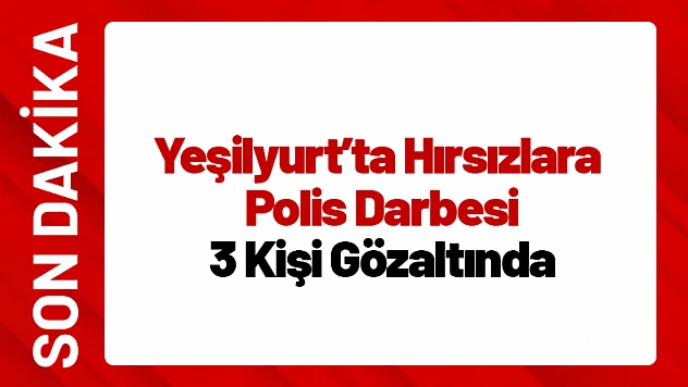 Yeşilyurt'ta Hırsızlara Polis Darbesi: 3 Kişi Gözaltında