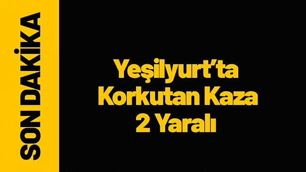 Yeşilyurt'ta Korkutan Kaza: 2 Yaralı