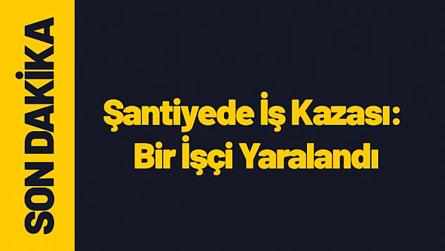 Yeşilyurt'ta Şantiyede İş Kazası: Bir İşçi Yaralandı