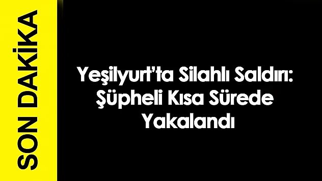Yeşilyurt'ta Silahlı Saldırı: Şüpheli Kısa Sürede Yakalandı