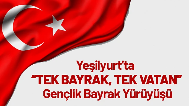 Yeşilyurt'ta 'Tek Bayrak, Tek Vatan' Gençlik Bayrak Yürüyüşü