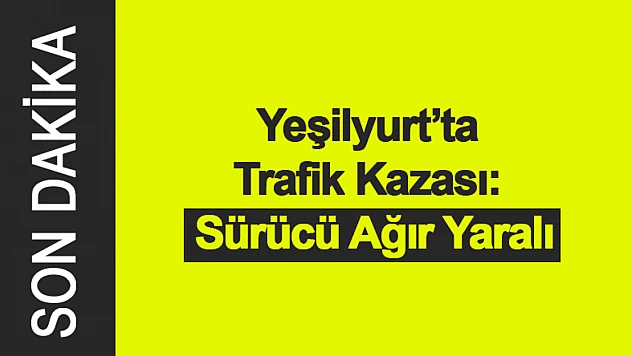 Yeşilyurt'ta Trafik Kazası: Sürücü Ağır Yaralı