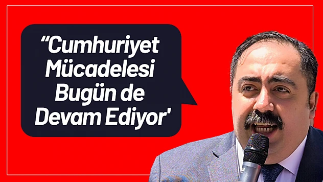 Yıldız: 'Cumhuriyet Mücadelesi Bugün de Devam Ediyor'