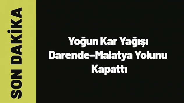 Yoğun Kar Yağışı Darende–Malatya Yolunu Kapattı