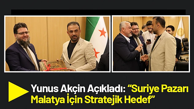 Yunus Akçin Açıkladı: Suriye Pazarı Malatya İçin Stratejik Hedef