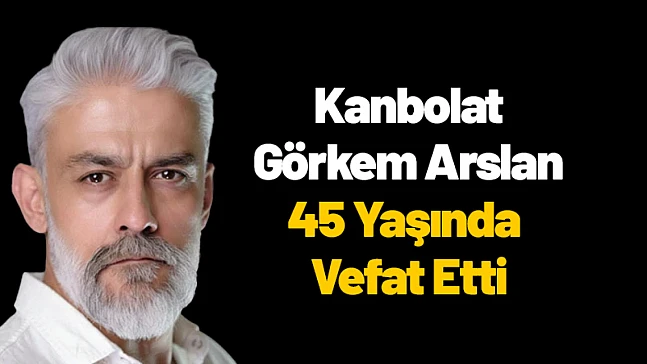 Kanbolat Görkem Arslan 45 Yaşında Vefat Etti