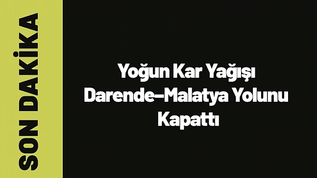 Yoğun Kar Yağışı Darende–Malatya Yolunu Kapattı