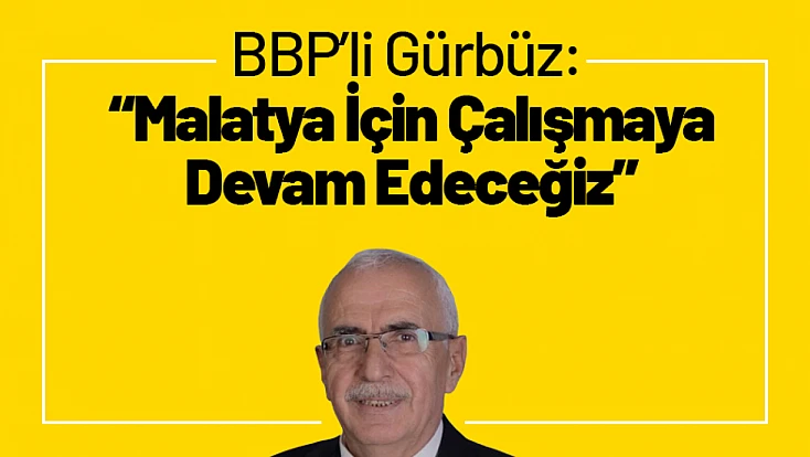 BBP’li Gürbüz: 'Malatya İçin Çalışmaya Devam Edeceğiz'