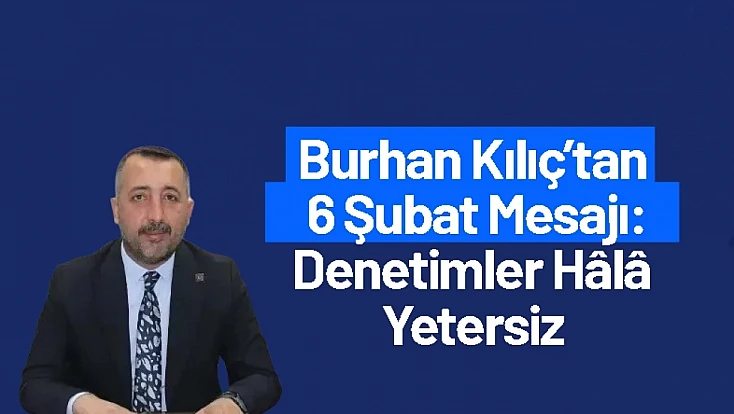 Burhan Kılıç’tan 6 Şubat Mesajı: Denetimler Hâlâ Yetersiz