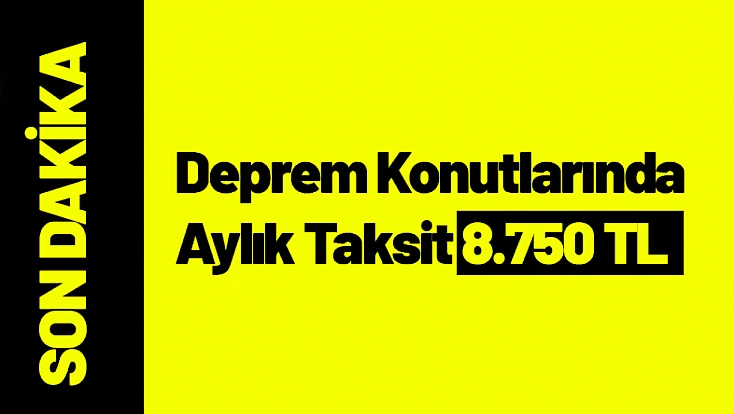 Deprem Konutlarında Aylık Taksit 8.750 TL