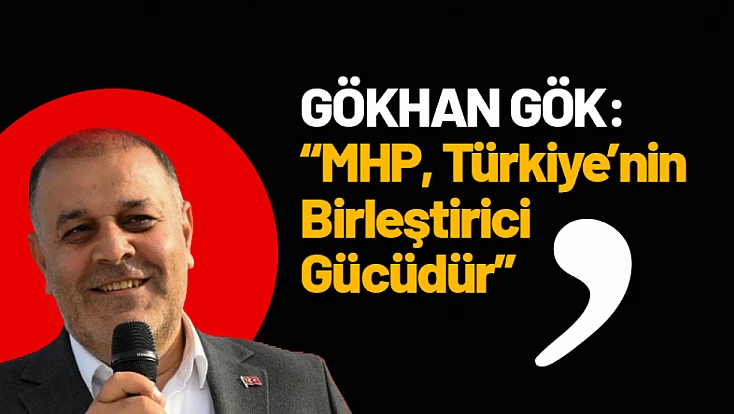 Gök: MHP, Türkiye’nin Birleştirici Gücüdür