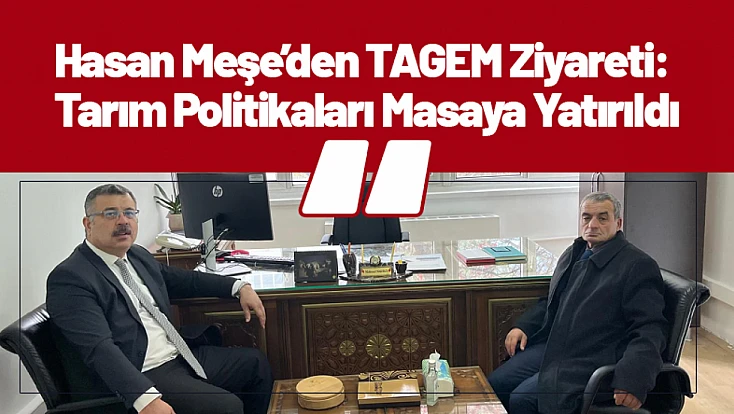 Hasan Meşe’den TAGEM Ziyareti: Tarım Politikaları Masaya Yatırıldı