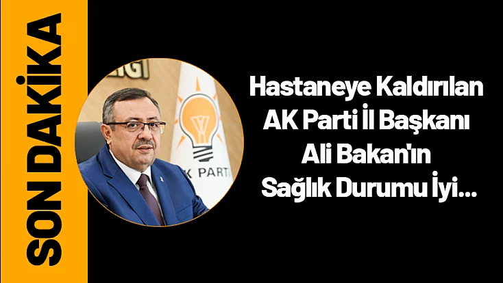 Hastaneye Kaldırılan AK Parti İl Başkanı Bakan'ın Sağlık Durumu İyi...