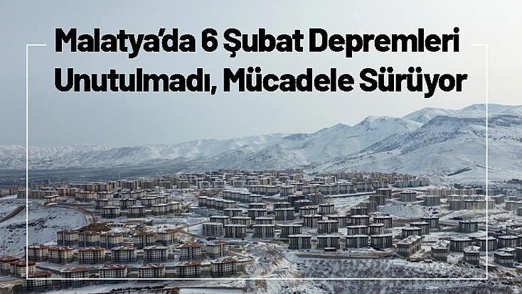 Malatya’da 6 Şubat Depremleri Unutulmadı, Mücadele Sürüyor