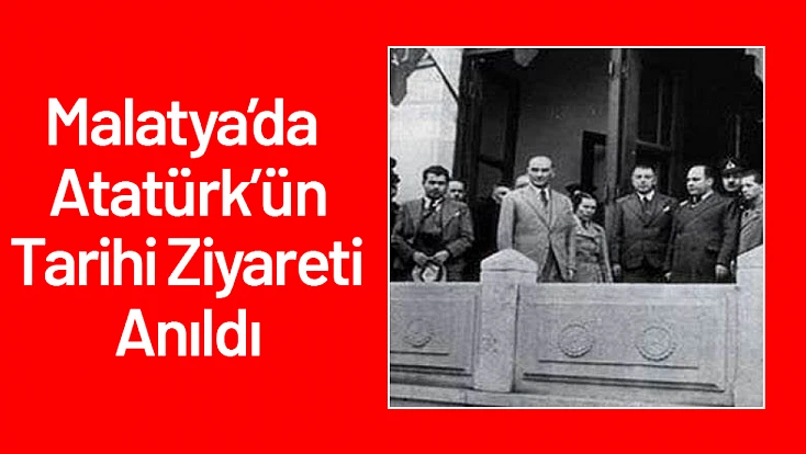 Malatya’da Atatürk’ün Tarihi Ziyareti Anıldı