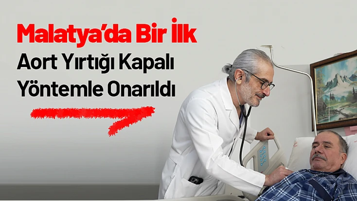 Malatya’da Bir İlk: Aort Yırtığı Kapalı Yöntemle Onarıldı