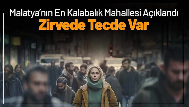 Malatya’nın En Kalabalık Mahallesi Açıklandı: Zirvede Tecde Var