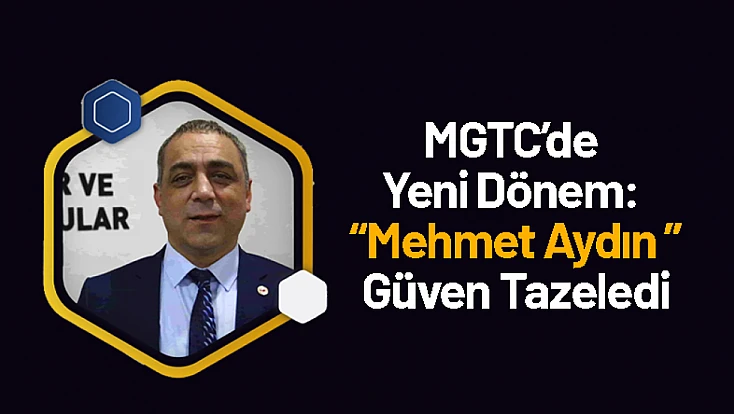 MGTC’de Yeni Dönem: Mehmet Aydın Güven Tazeledi