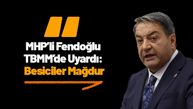 MHP’li Fendoğlu TBMM’de Uyardı: Besiciler Mağdur