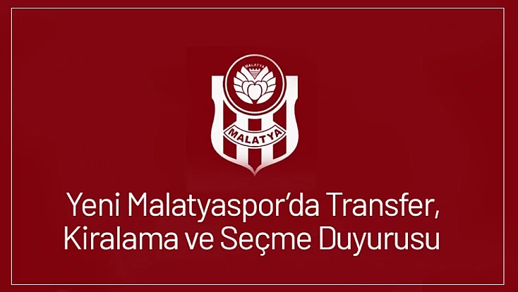 Yeni Malatyaspor’da Transfer, Kiralama ve Seçme Duyurusu