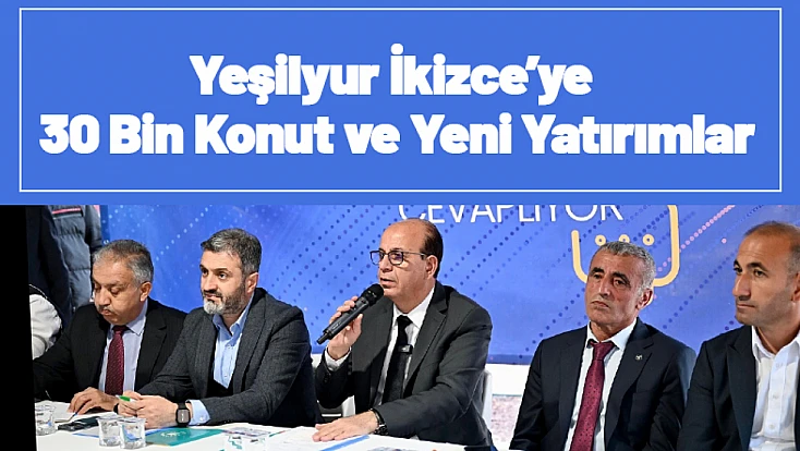 Yeşilyur İkizce’ye 30 Bin Konut ve Yeni Yatırımlar