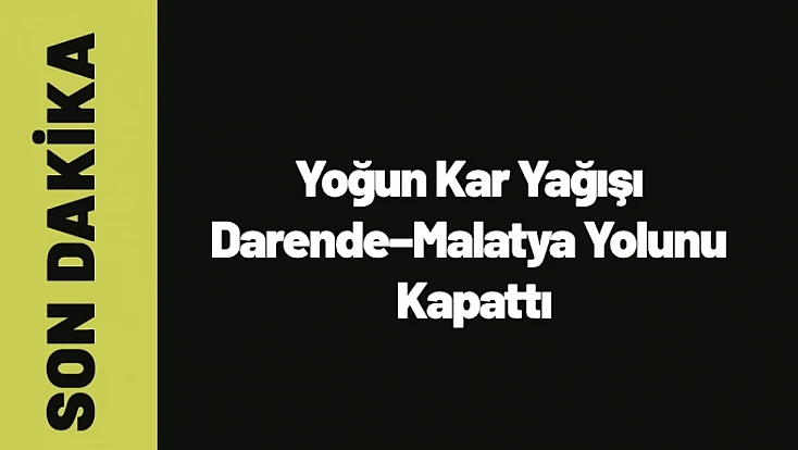 Yoğun Kar Yağışı Darende–Malatya Yolunu Kapattı
