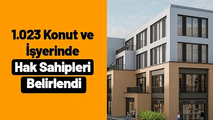 1.023 Konut ve İşyerinde Hak Sahipleri Belirlendi