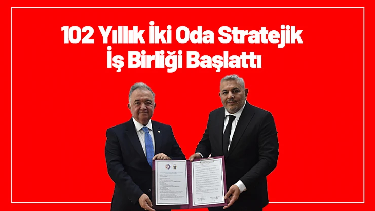 102 Yıllık İki Oda Stratejik İş Birliği Başlattı