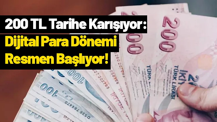 200 TL Tarihe Karışıyor: Dijital Para Dönemi Resmen Başlıyor!