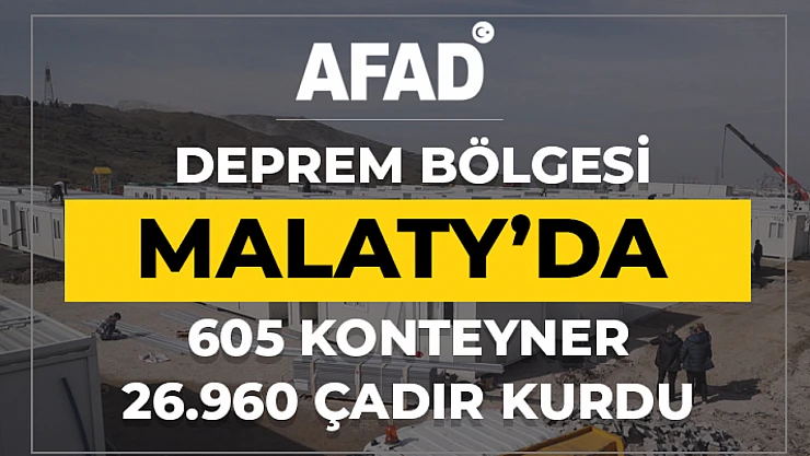 AFAD : Malatya'da 605 Konteyner, 26.960 çadır kurdu.