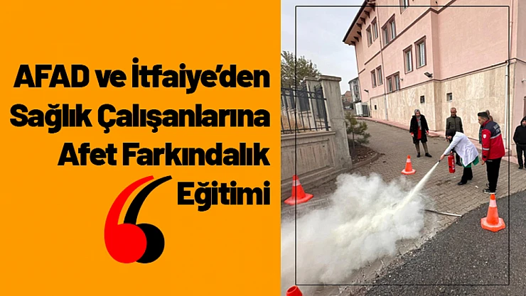 AFAD ve İtfaiye'den Sağlık Çalışanlarına Afet Farkındalık Eğitimi