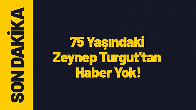 AFAD ve Jandarma, 75 Yaşındaki Zeynep Turgut İçin Seferer Oldu!