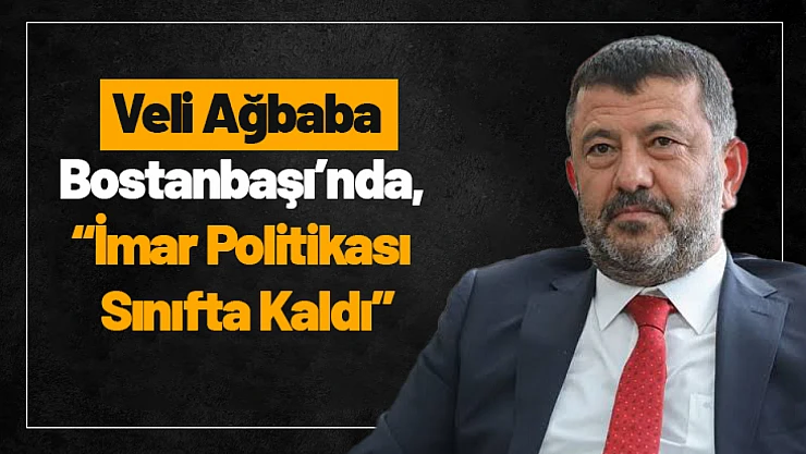 Ağbaba: 'Bostanbaşı'nda, İmar Politikası Sınıfta Kaldı'