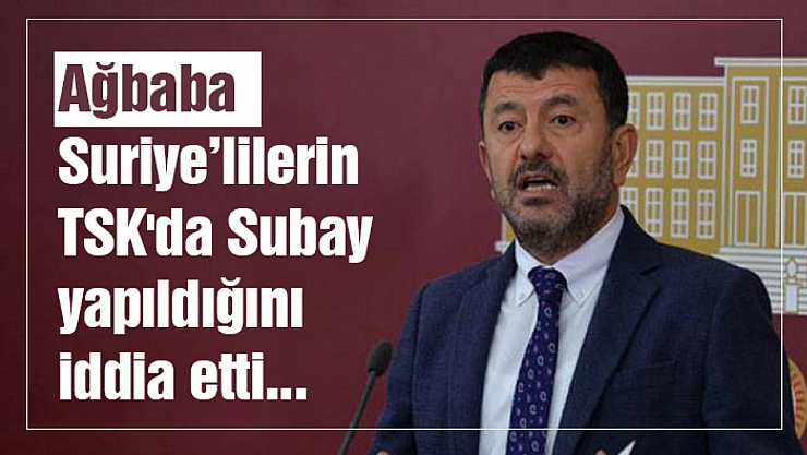 Ağbaba'dan Suriyeliler TSK'da Subay yapılıyor iddiası...