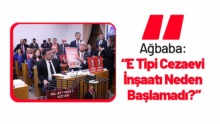 Ağbaba: 'E Tipi Cezaevi İnşaatı Neden Başlamadı?'