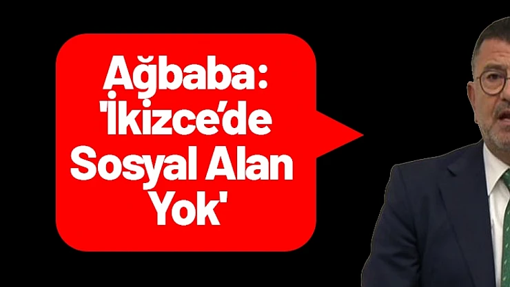 Ağbaba: 'İkizce'de Sosyal Alan Yok'