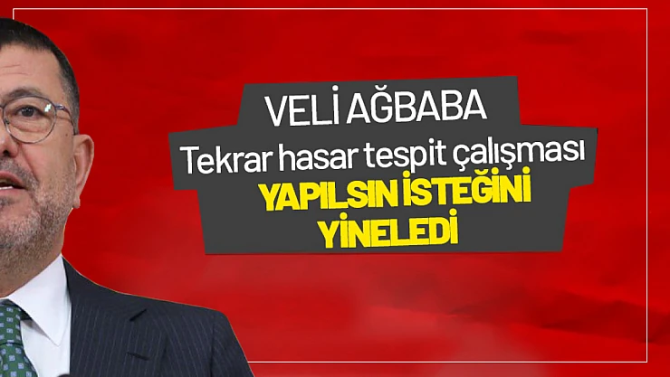 Ağbaba : Tekrar hasar tespit çalışması yapılsın isteğini yineledi.