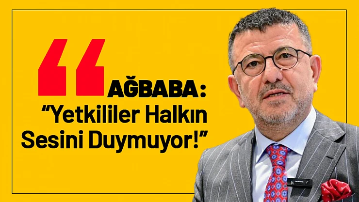 Ağbaba: 'Yetkililer Halkın Sesini Duymuyor!'