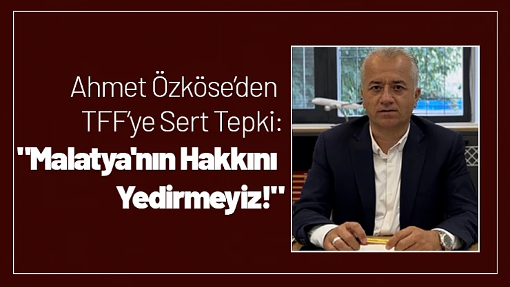 Ahmet Özköse'den TFF'ye Sert Tepki: 'Malatya'nın Hakkını Yedirmeyiz!'