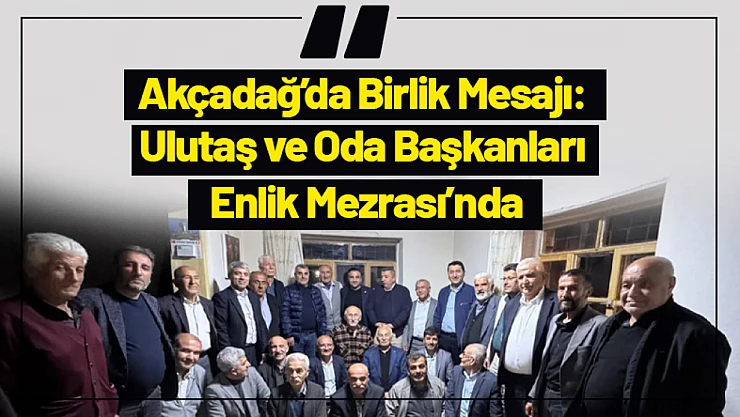 Akçadağ'da Birlik Mesajı: Ulutaş ve Oda Başkanları Enlik Mezrası'nda